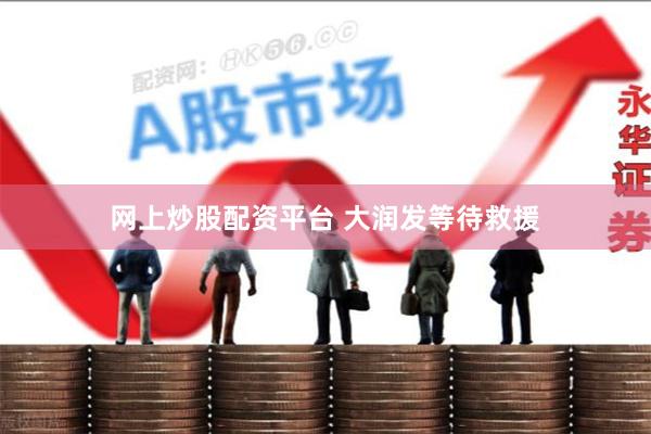 网上炒股配资平台 大润发等待救援
