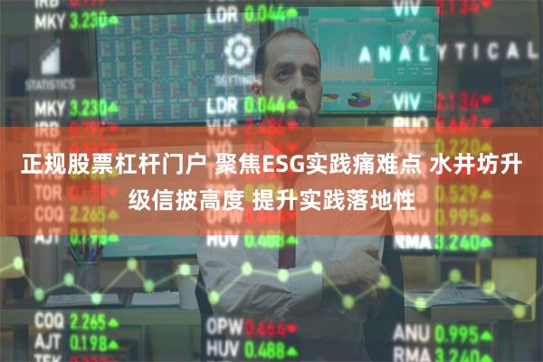 正规股票杠杆门户 聚焦ESG实践痛难点 水井坊升级信披高度 提升实践落地性