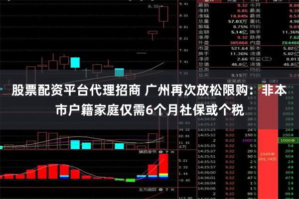 股票配资平台代理招商 广州再次放松限购：非本市户籍家庭仅需6个月社保或个税
