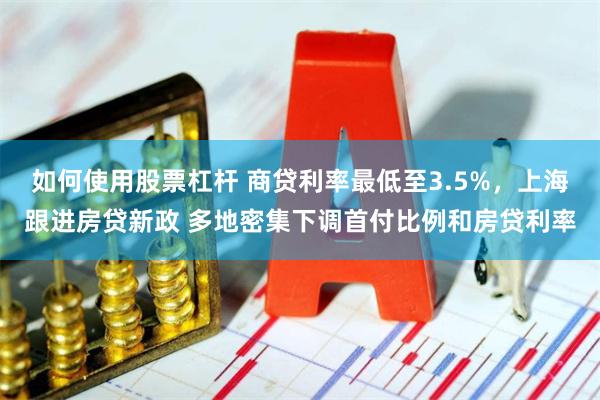 如何使用股票杠杆 商贷利率最低至3.5%，上海跟进房贷新政 多地密集下调首付比例和房贷利率