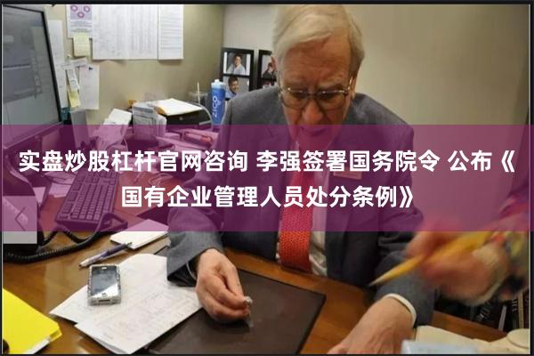 实盘炒股杠杆官网咨询 李强签署国务院令 公布《国有企业管理人员处分条例》