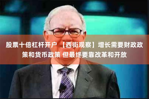 股票十倍杠杆开户 【西街观察】增长需要财政政策和货币政策 但最终要靠改革和开放