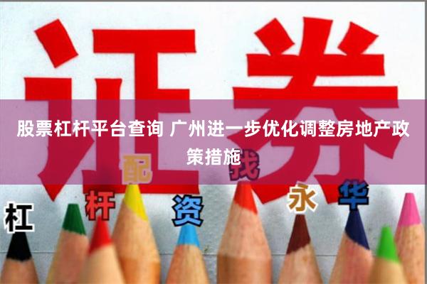 股票杠杆平台查询 广州进一步优化调整房地产政策措施