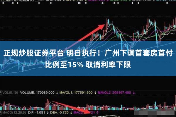 正规炒股证券平台 明日执行！广州下调首套房首付比例至15% 取消利率下限