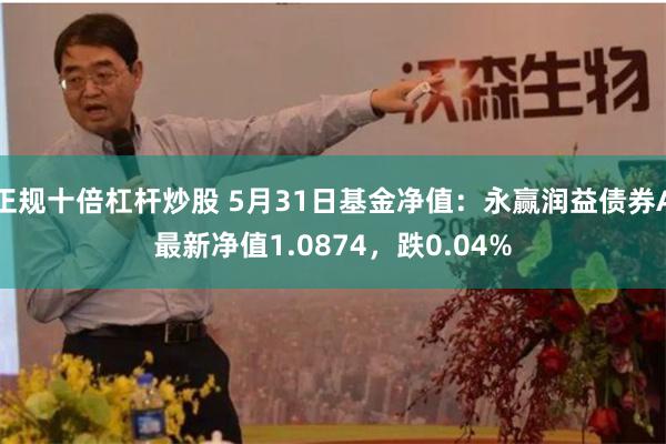 正规十倍杠杆炒股 5月31日基金净值：永赢润益债券A最新净值1.0874，跌0.04%