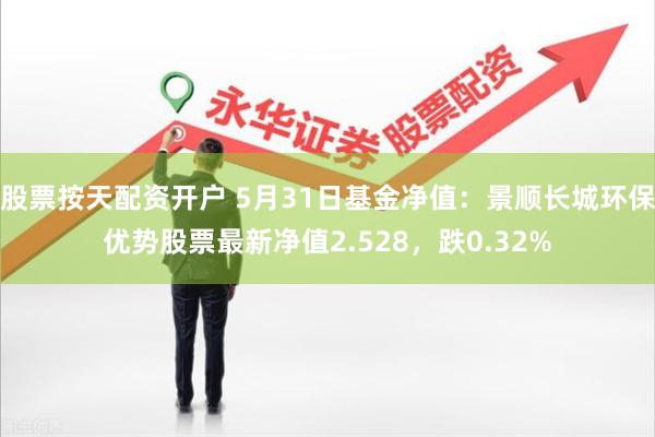 股票按天配资开户 5月31日基金净值：景顺长城环保优势股票最新净值2.528，跌0.32%