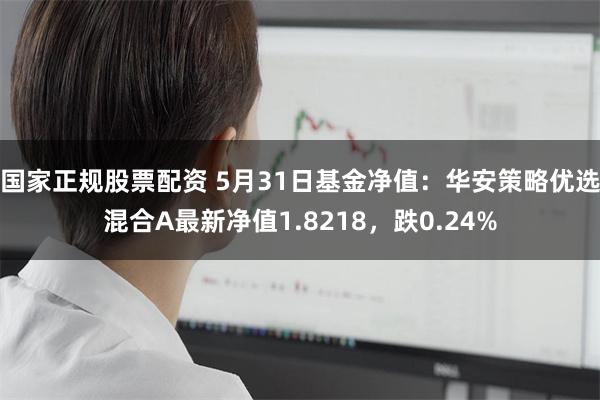 国家正规股票配资 5月31日基金净值：华安策略优选混合A最新净值1.8218，跌0.24%