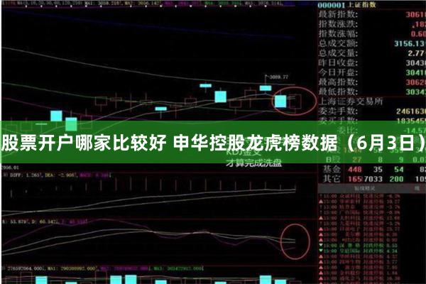 股票开户哪家比较好 申华控股龙虎榜数据（6月3日）