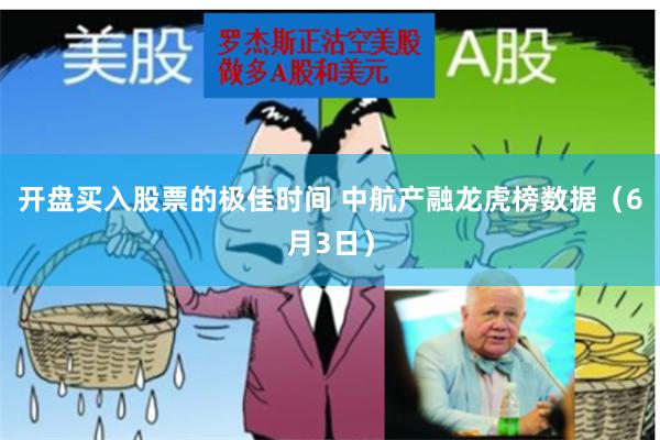 开盘买入股票的极佳时间 中航产融龙虎榜数据（6月3日）