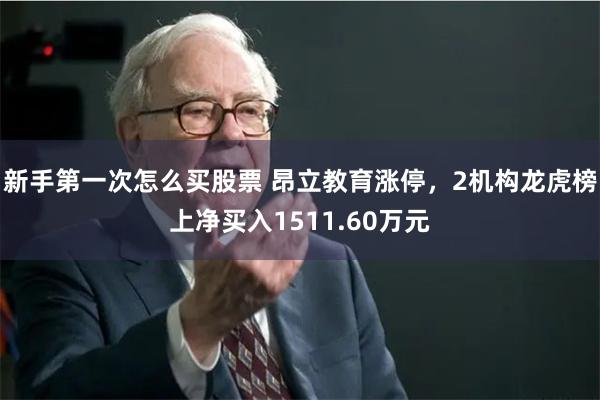 新手第一次怎么买股票 昂立教育涨停，2机构龙虎榜上净买入1511.60万元