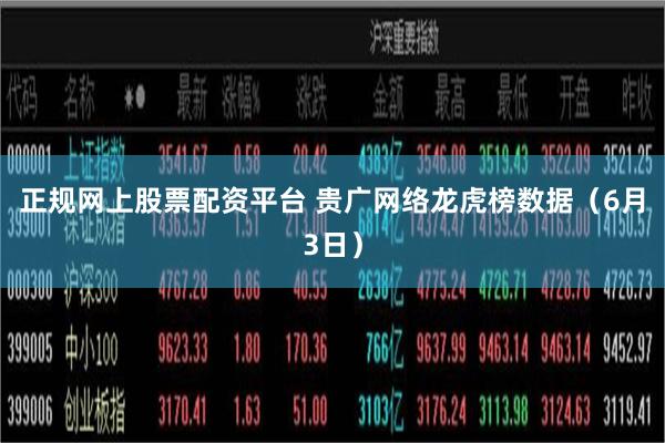 正规网上股票配资平台 贵广网络龙虎榜数据（6月3日）