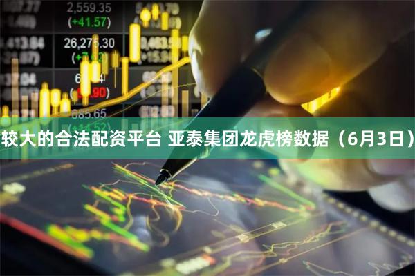 较大的合法配资平台 亚泰集团龙虎榜数据（6月3日）