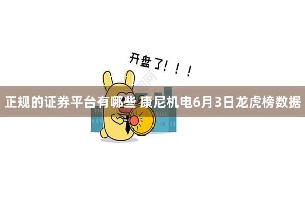 正规的证券平台有哪些 康尼机电6月3日龙虎榜数据
