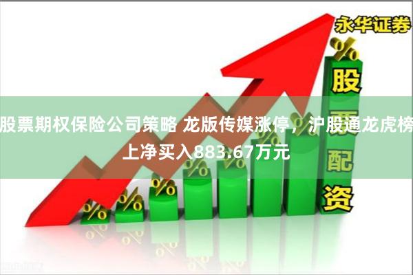 股票期权保险公司策略 龙版传媒涨停，沪股通龙虎榜上净买入883.67万元