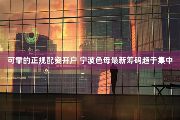 可靠的正规配资开户 宁波色母最新筹码趋于集中