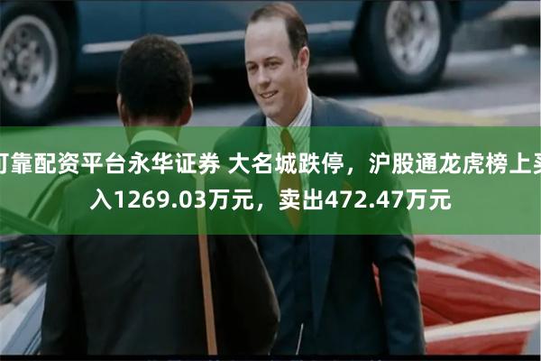 可靠配资平台永华证券 大名城跌停，沪股通龙虎榜上买入1269.03万元，卖出472.47万元