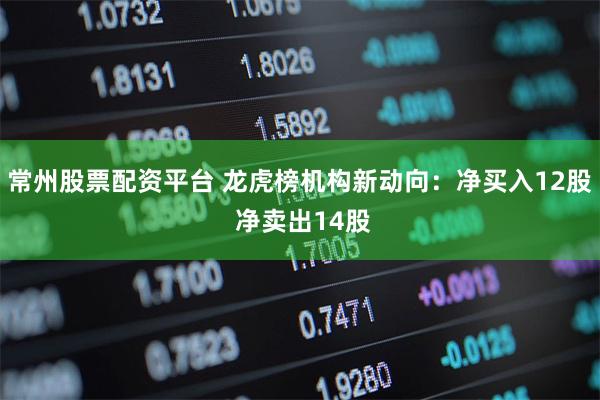 常州股票配资平台 龙虎榜机构新动向：净买入12股 净卖出14股