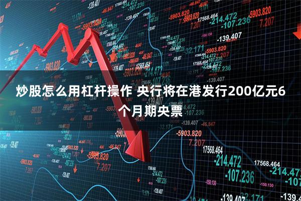 炒股怎么用杠杆操作 央行将在港发行200亿元6个月期央票
