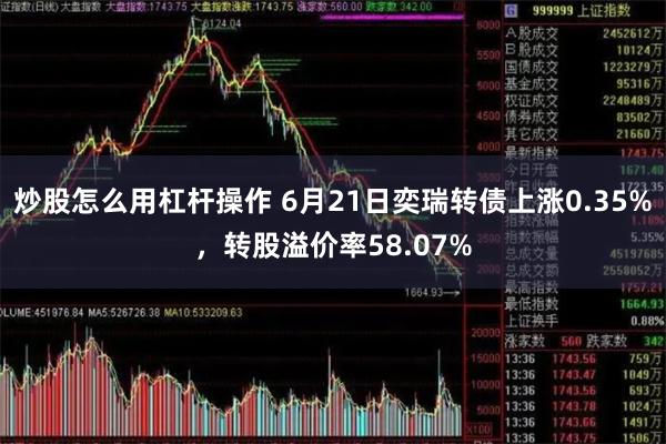 炒股怎么用杠杆操作 6月21日奕瑞转债上涨0.35%，转股溢价率58.07%