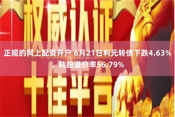 正规的网上配资开户 6月21日利元转债下跌4.63%，转股溢价率56.79%