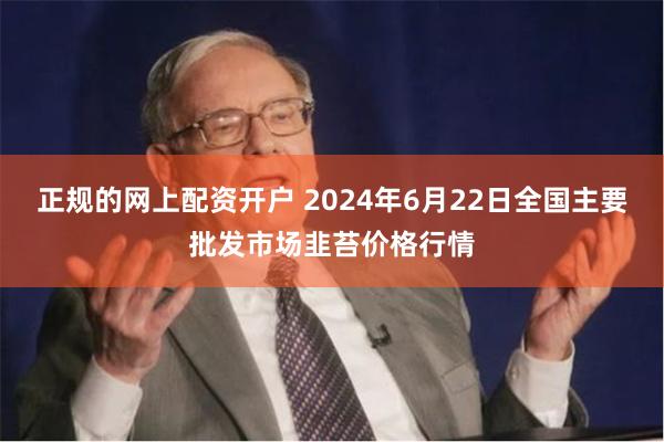 正规的网上配资开户 2024年6月22日全国主要批发市场韭苔价格行情