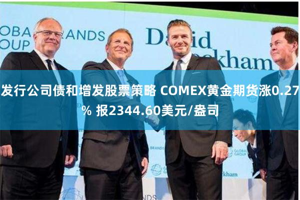 发行公司债和增发股票策略 COMEX黄金期货涨0.27% 报2344.60美元/盎司