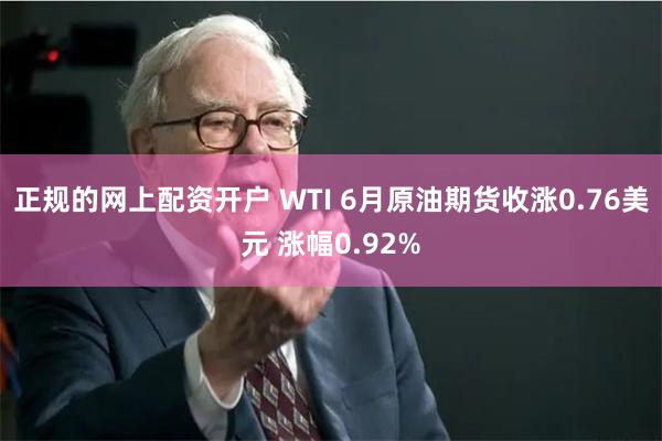 正规的网上配资开户 WTI 6月原油期货收涨0.76美元 涨幅0.92%