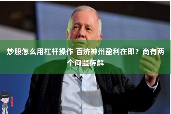 炒股怎么用杠杆操作 百济神州盈利在即？尚有两个问题待解