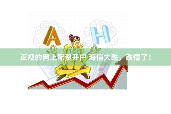 正规的网上配资开户 海信大跌，跌懵了！