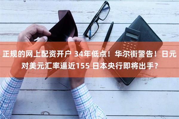 正规的网上配资开户 34年低点！华尔街警告！日元对美元汇率逼近155 日本央行即将出手？