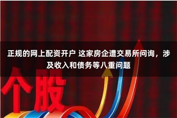正规的网上配资开户 这家房企遭交易所问询，涉及收入和债务等八重问题