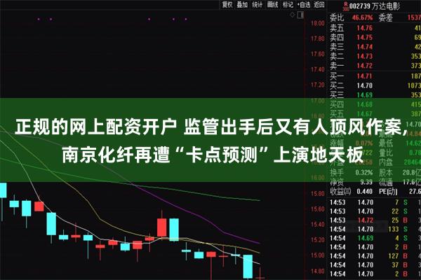 正规的网上配资开户 监管出手后又有人顶风作案, 南京化纤再遭“卡点预测”上演地天板