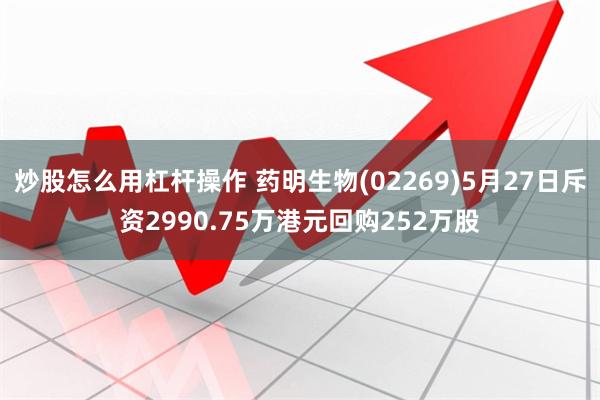 炒股怎么用杠杆操作 药明生物(02269)5月27日斥资2990.75万港元回购252万股