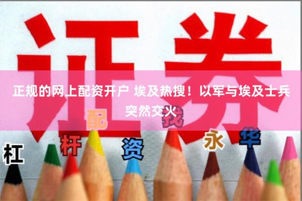 正规的网上配资开户 埃及热搜！以军与埃及士兵突然交火