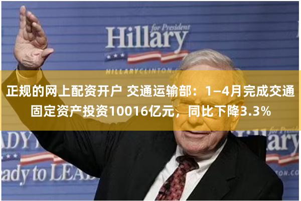 正规的网上配资开户 交通运输部：1—4月完成交通固定资产投资10016亿元，同比下降3.3%