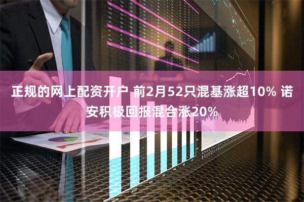 正规的网上配资开户 前2月52只混基涨超10% 诺安积极回报混合涨20%