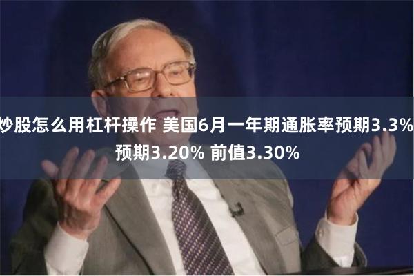 炒股怎么用杠杆操作 美国6月一年期通胀率预期3.3% 预期3.20% 前值3.30%
