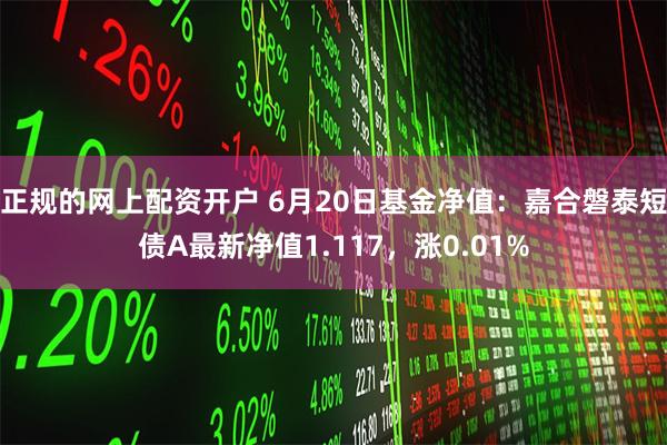 正规的网上配资开户 6月20日基金净值：嘉合磐泰短债A最新净值1.117，涨0.01%