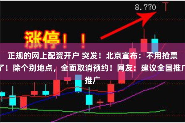 正规的网上配资开户 突发！北京宣布：不用抢票了！除个别地点，全面取消预约！网友：建议全国推广