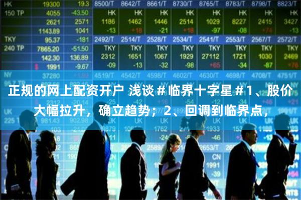 正规的网上配资开户 浅谈＃临界十字星＃1、股价大幅拉升，确立趋势；2、回调到临界点，
