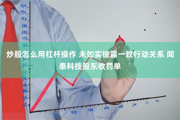 炒股怎么用杠杆操作 未如实披露一致行动关系 闻泰科技股东收罚单