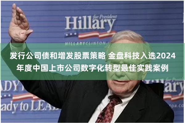 发行公司债和增发股票策略 金盘科技入选2024年度中国上市公司数字化转型最佳实践案例