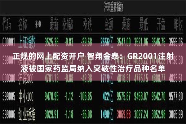 正规的网上配资开户 智翔金泰：GR2001注射液被国家药监局纳入突破性治疗品种名单