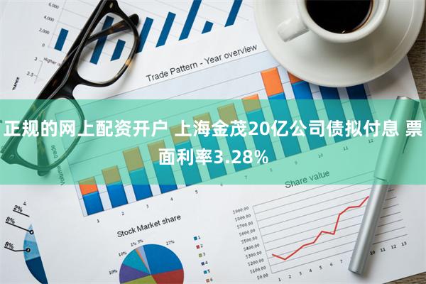 正规的网上配资开户 上海金茂20亿公司债拟付息 票面利率3.28%