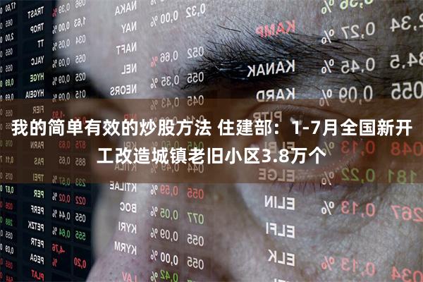 我的简单有效的炒股方法 住建部：1-7月全国新开工改造城镇老旧小区3.8万个