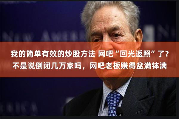 我的简单有效的炒股方法 网吧“回光返照”了？不是说倒闭几万家吗，网吧老板赚得盆满钵满
