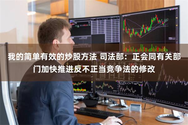 我的简单有效的炒股方法 司法部：正会同有关部门加快推进反不正当竞争法的修改