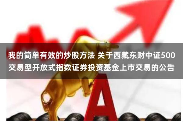 我的简单有效的炒股方法 关于西藏东财中证500交易型开放式指数证券投资基金上市交易的公告