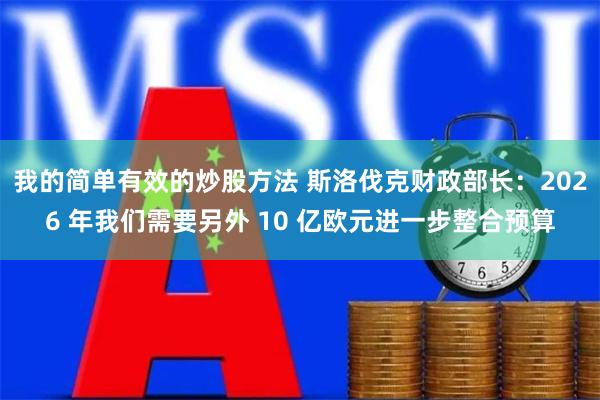 我的简单有效的炒股方法 斯洛伐克财政部长：2026 年我们需要另外 10 亿欧元进一步整合预算