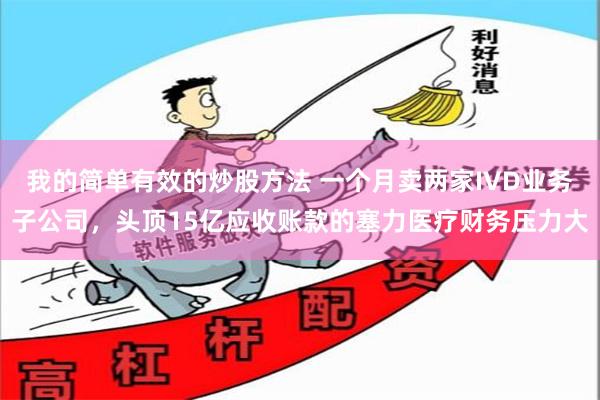 我的简单有效的炒股方法 一个月卖两家IVD业务子公司，头顶15亿应收账款的塞力医疗财务压力大